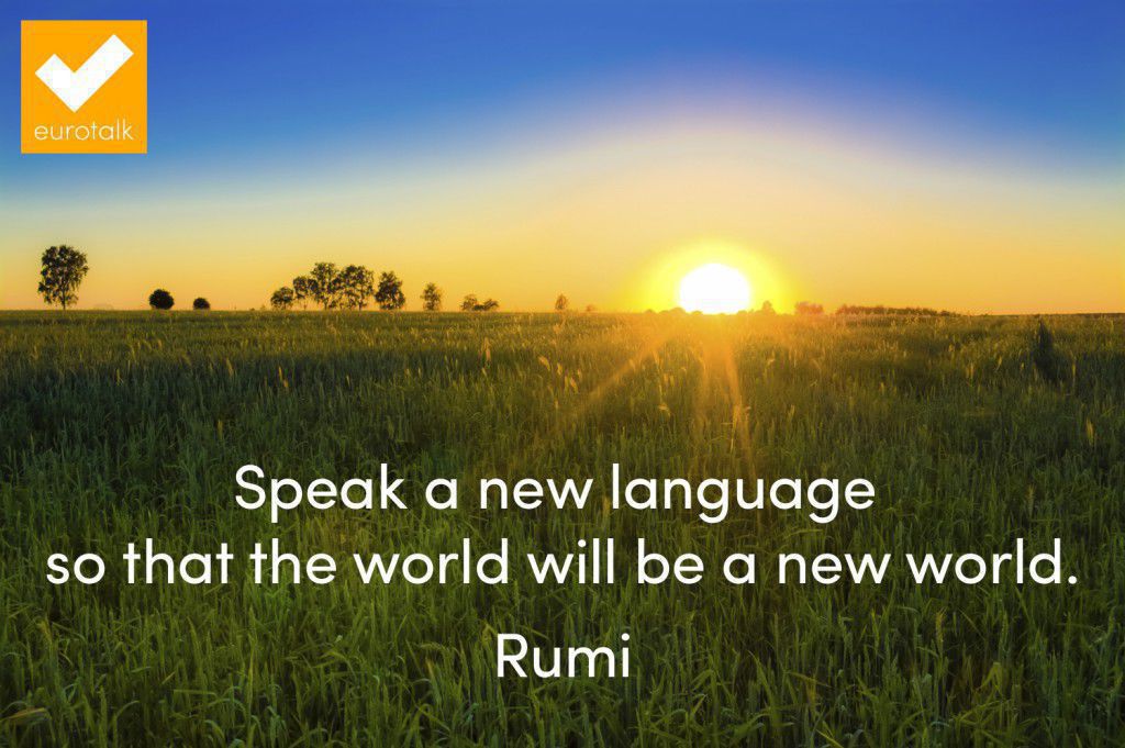 "Speak a new language so that the world will be a new world." Rumi
