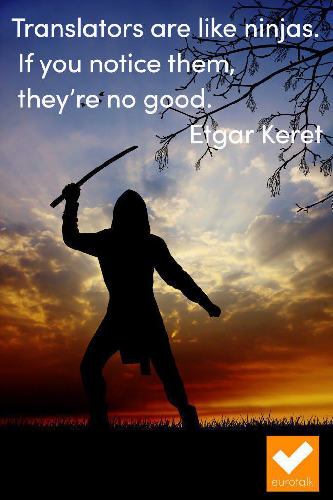 "Translators are like ninjas. If you notice them, they're no good." Etgar Keret
