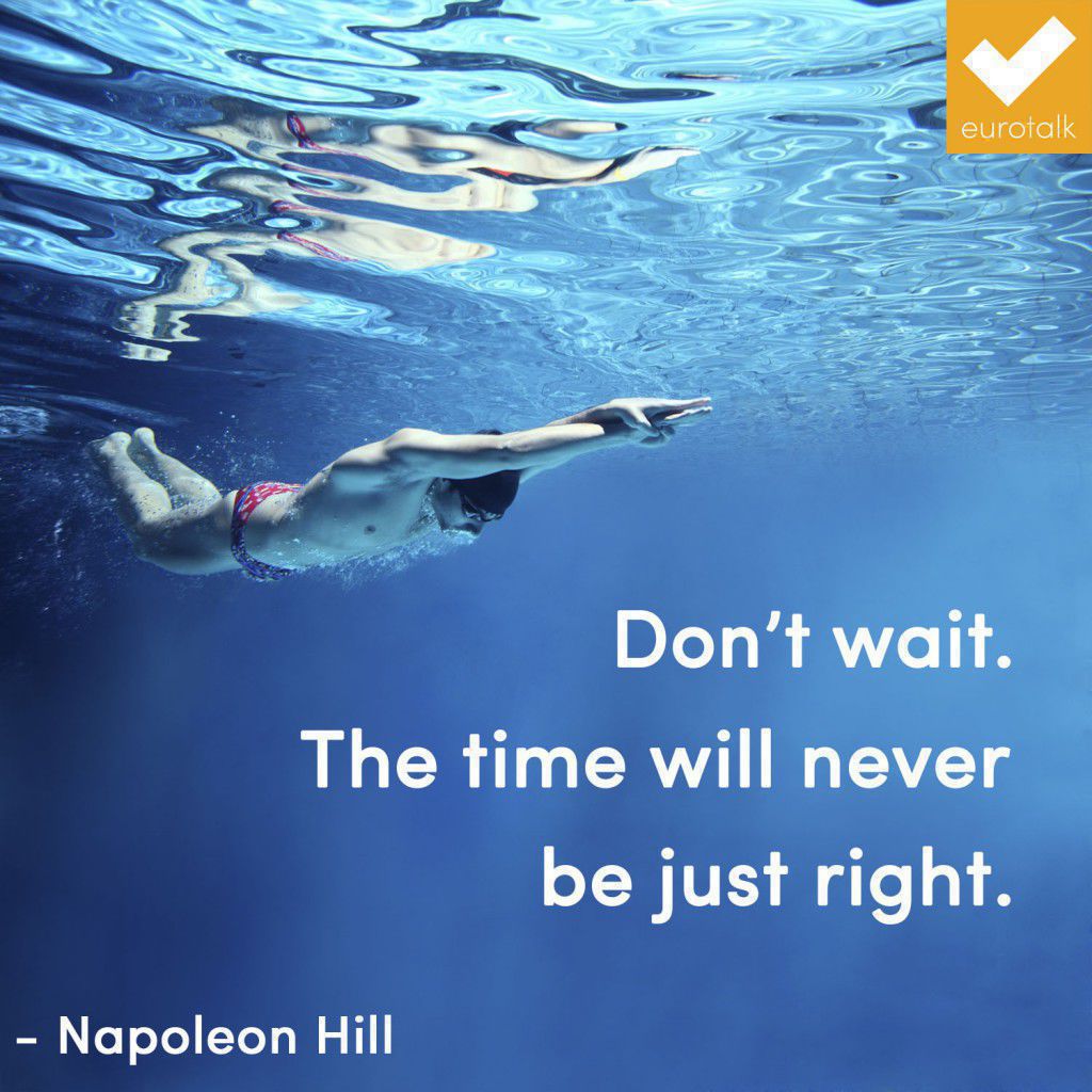 "Don't wait. The time will never be just right." Napoleon Hill