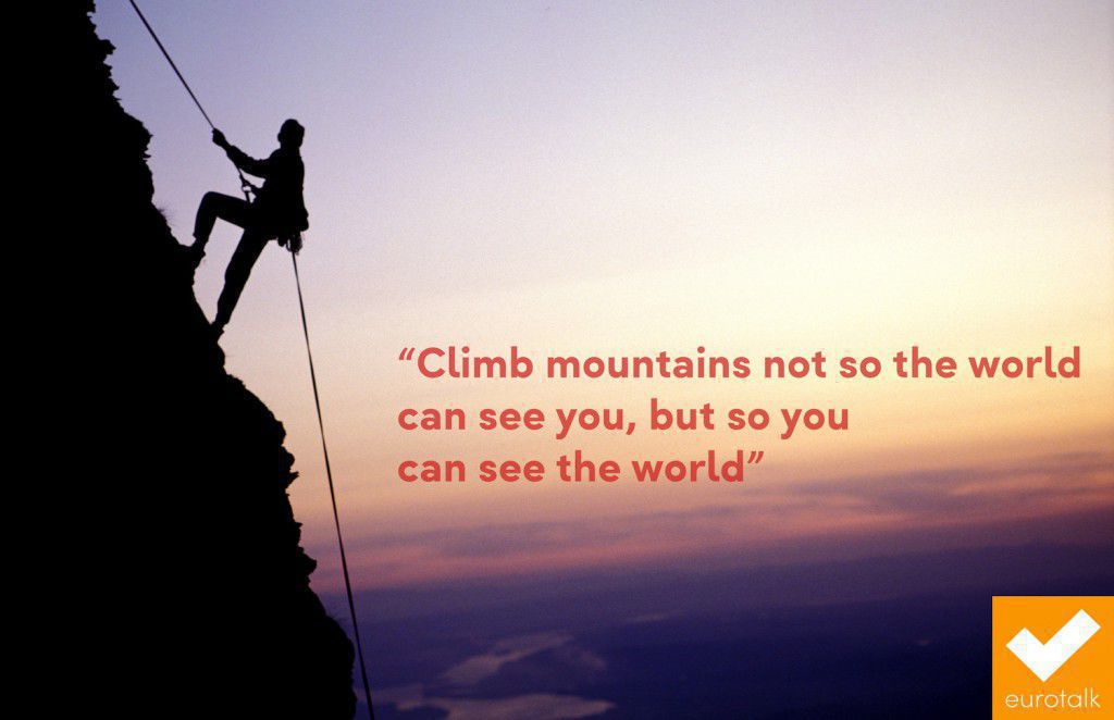 "Climb mountains not so the world can see you, but so you can see the world."
