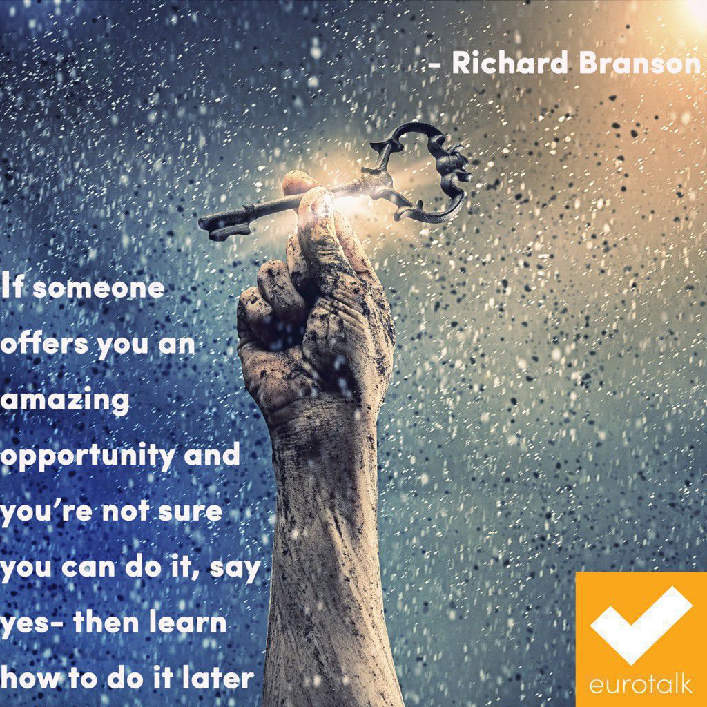 "If someone offers you an amazing opportunity and you're not sure you can do it, say yes - then learn how to do it later." Richard Branson