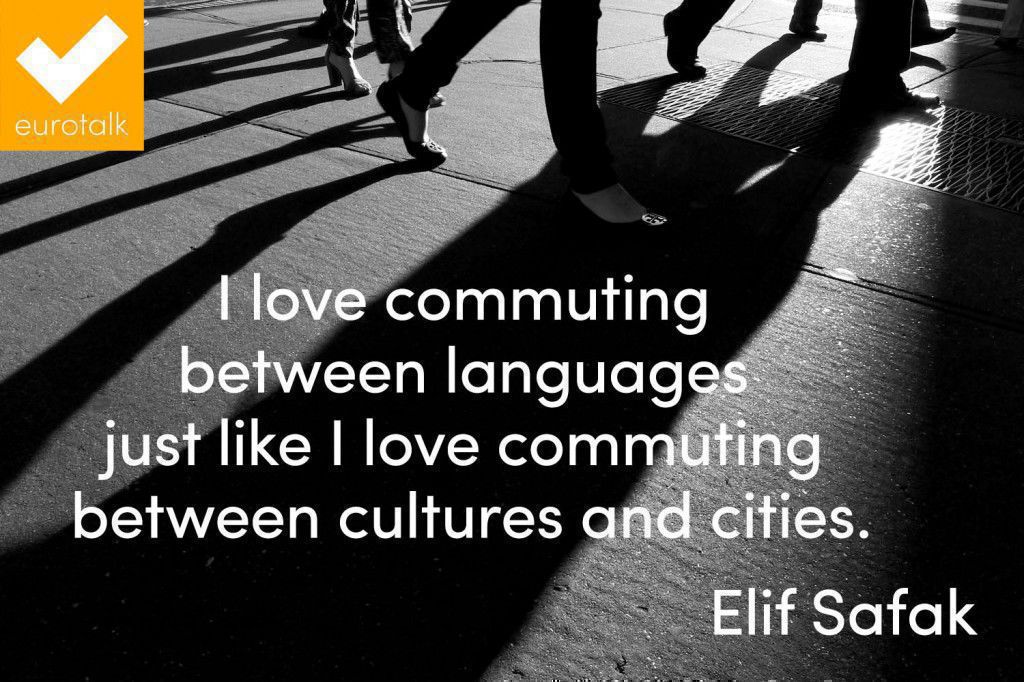 "I love commuting between languages just like I love commuting between cultures and cities." Elif Safak