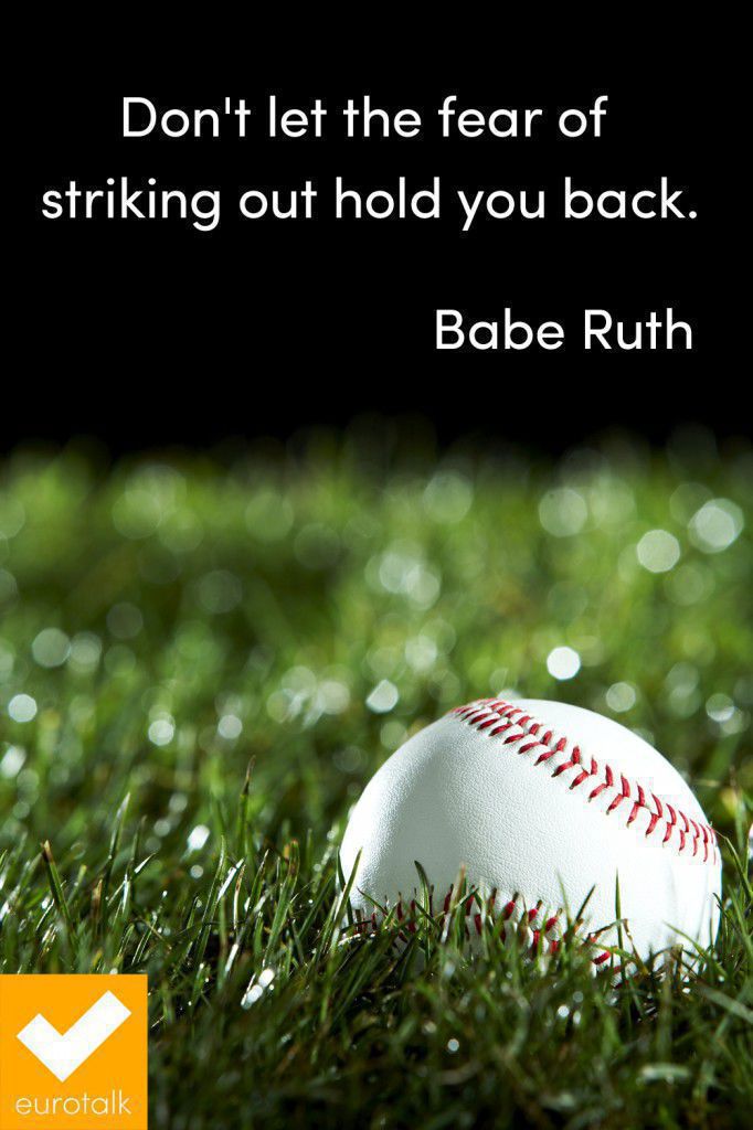 "Don't let the fear of striking out hold you back." Babe Ruth
