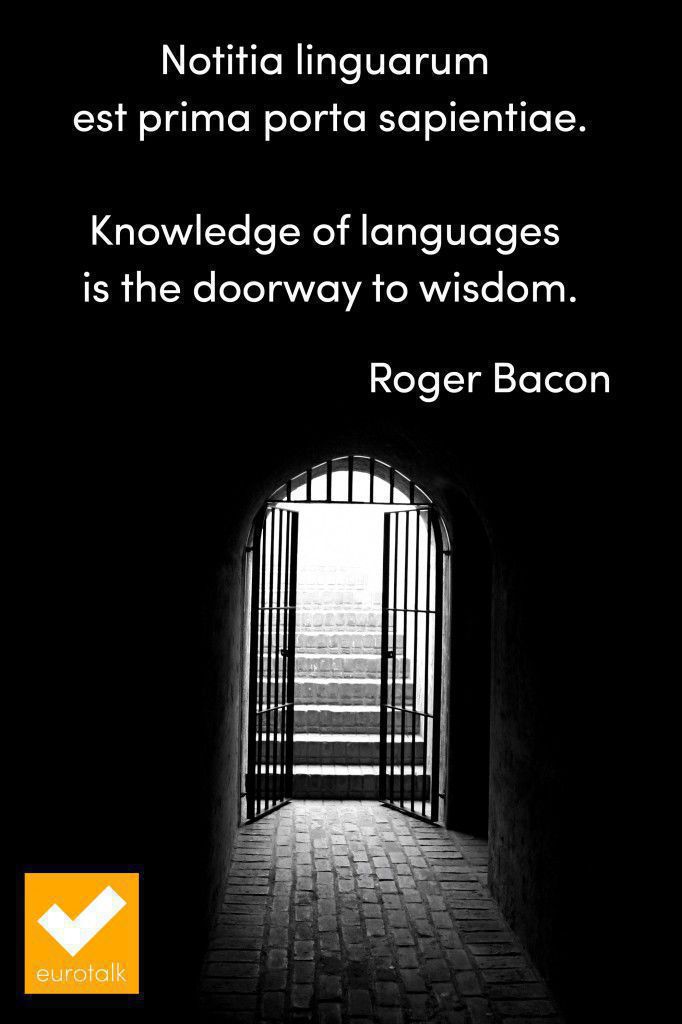 "Knowledge of languages is the key to wisdom." Roger Bacon
