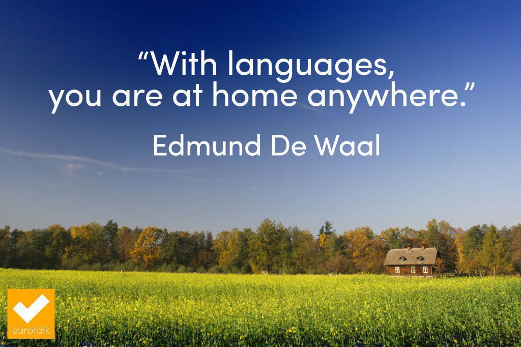 "With languages, you are at home anywhere." Edmund De Waal