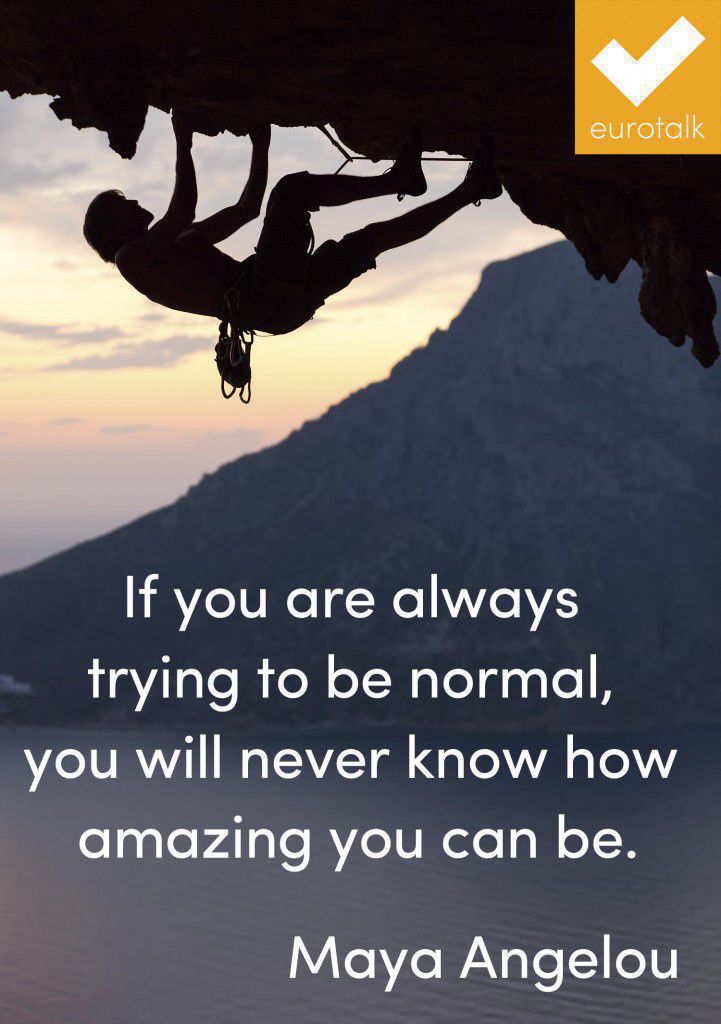 "If you are always trying to be normal, you will never know how amazing you can be." Maya Angelou