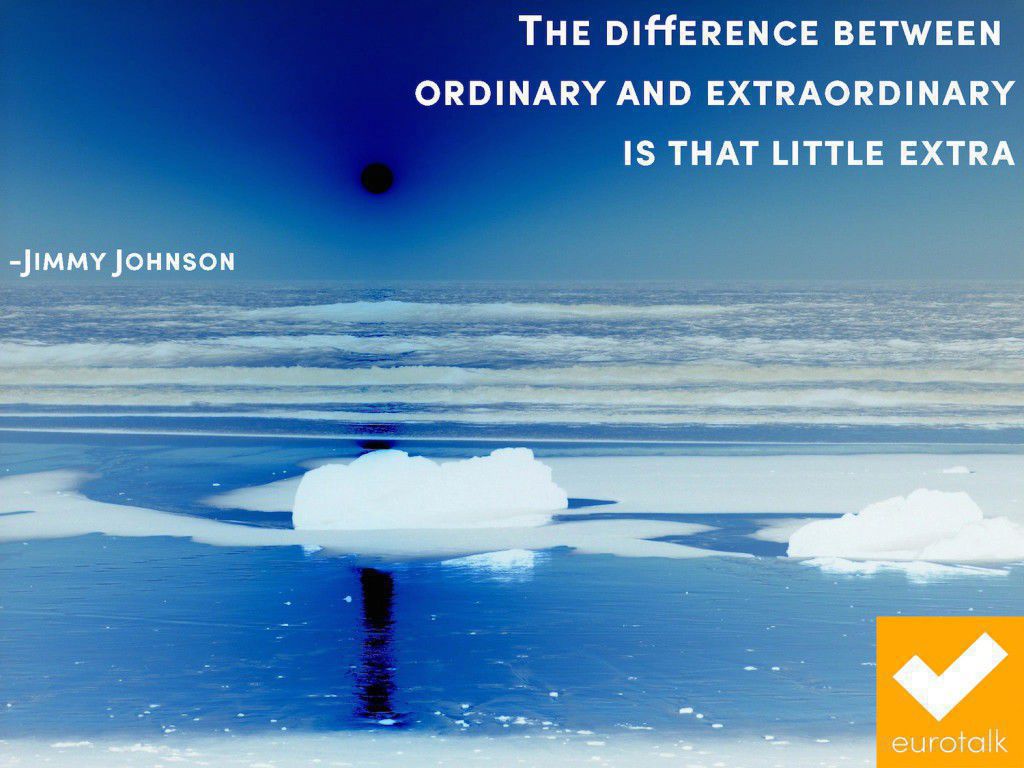 "The difference between ordinary and extraordinary is that little extra." Jimmy Johnson