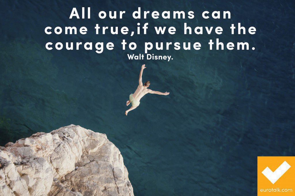 "All our dreams can come true, if we have the courage to pursue them." Walt Disney