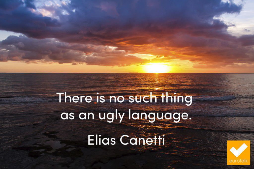 "There is no such thing as an ugly language." Elias Canetti