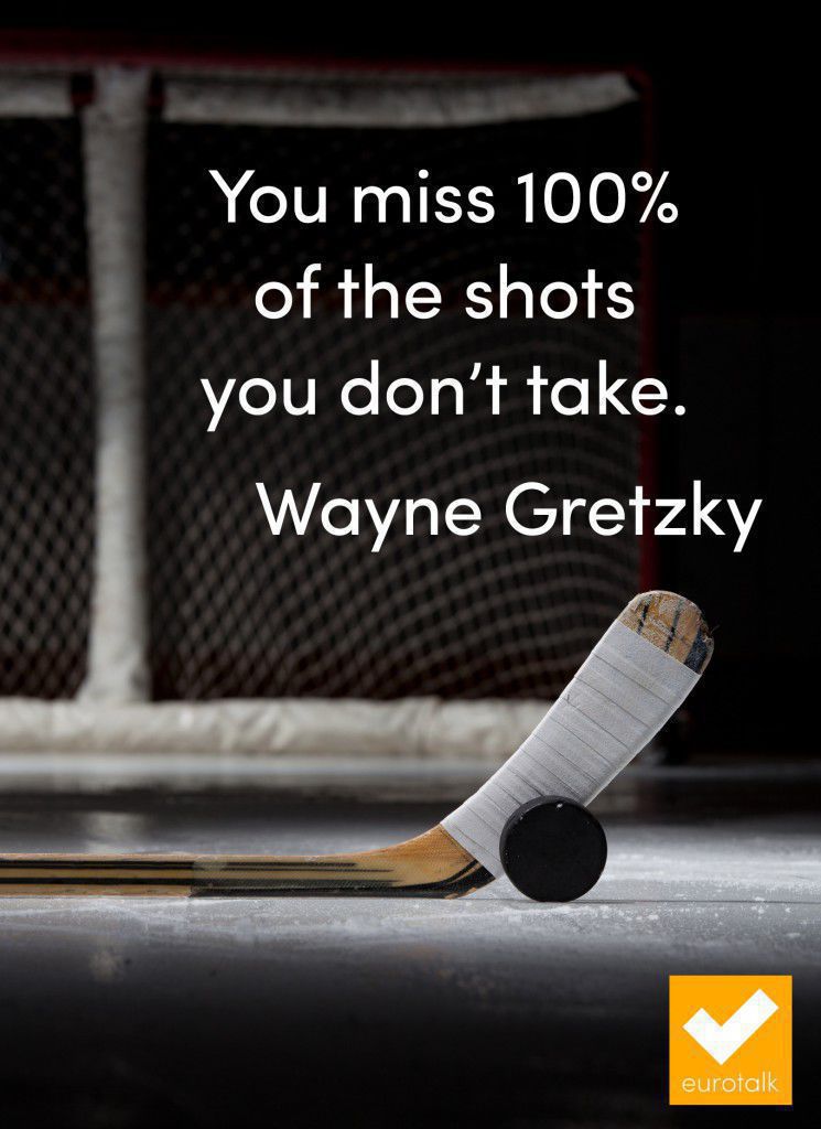"You miss 100% of the shots you don't take." Wayne Gretzky