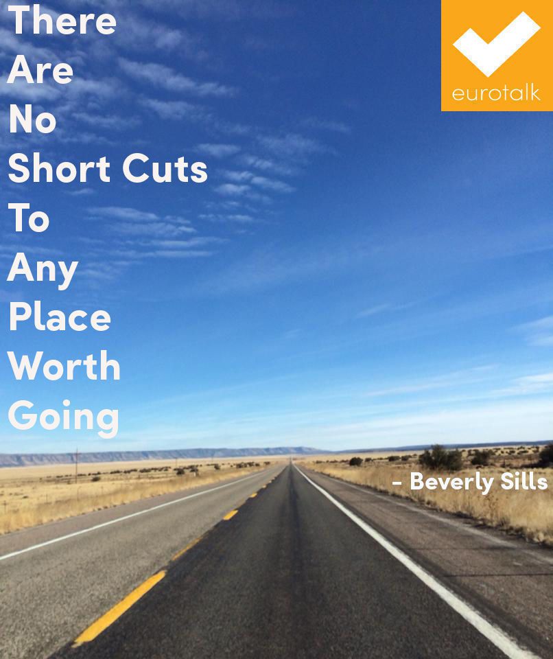 "There are no short cuts to any place worth going." Beverly Sills